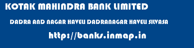KOTAK MAHINDRA BANK LIMITED  DADRA AND NAGAR HAVELI DADRANAGAR HAVELI SILVASA   banks information 